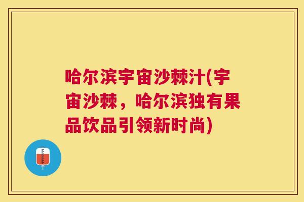 哈尔滨宇宙沙棘汁(宇宙沙棘，哈尔滨独有果品饮品引领新时尚)