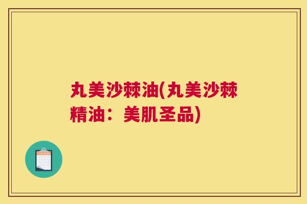 丸美沙棘油(丸美沙棘精油:美肌圣品)