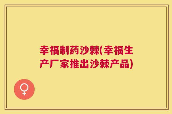 幸福制药沙棘(幸福生产厂家推出沙棘产品)
