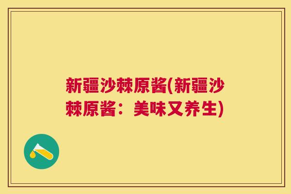 新疆沙棘原酱(新疆沙棘原酱:美味又养生)