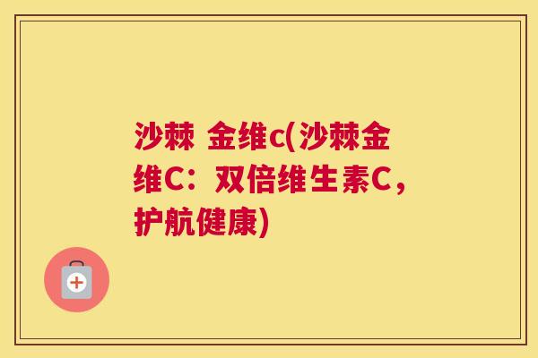 沙棘 金维c(沙棘金维C：双倍维生素C，护航健康)
