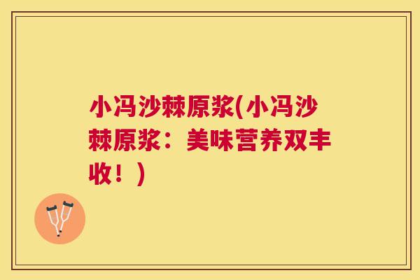 小冯沙棘原浆(小冯沙棘原浆:美味营养双丰收!)