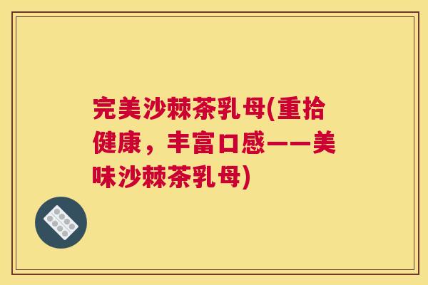 完美沙棘茶乳母(重拾健康，丰富口感——美味沙棘茶乳母)