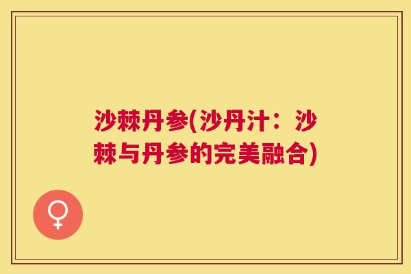 沙棘丹参(沙丹汁：沙棘与丹参的完美融合)