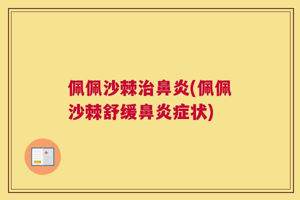 佩佩沙棘治鼻炎(佩佩沙棘舒缓鼻炎症状)