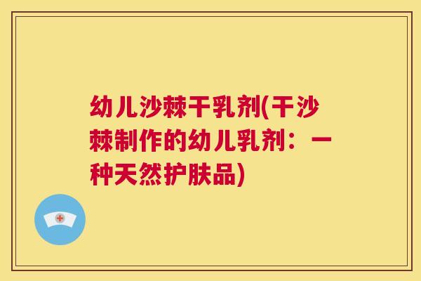 幼儿沙棘干乳剂(干沙棘制作的幼儿乳剂:一种天然护肤品)