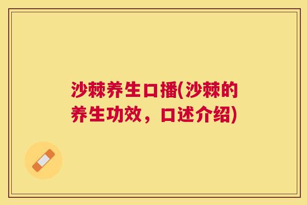 沙棘养生口播(沙棘的养生功效，口述介绍)