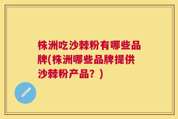 株洲吃沙棘粉有哪些品牌(株洲哪些品牌提供沙棘粉产品？)