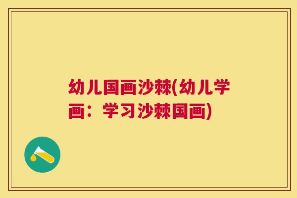 幼儿国画沙棘(幼儿学画：学习沙棘国画)