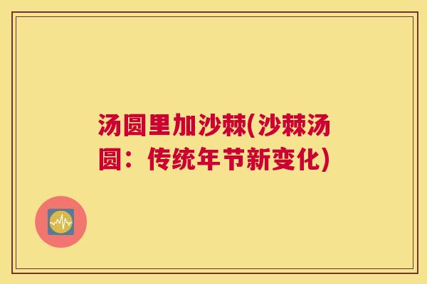 汤圆里加沙棘(沙棘汤圆：传统年节新变化)