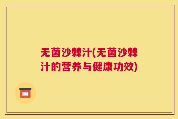 无菌沙棘汁(无菌沙棘汁的营养与健康功效)