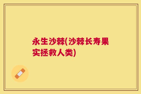 永生沙棘(沙棘长寿果实拯救人类)