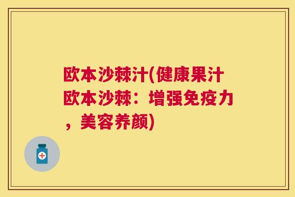 欧本沙棘汁(健康果汁欧本沙棘:增强免疫力,美容养颜)