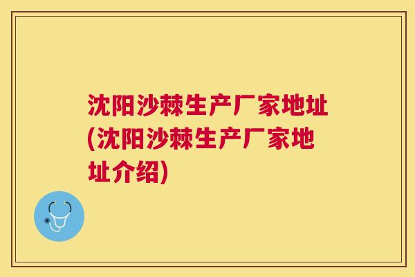 沈阳沙棘生产厂家地址(沈阳沙棘生产厂家地址介绍)