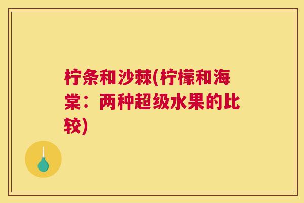 柠条和沙棘(柠檬和海棠:两种超级水果的比较)