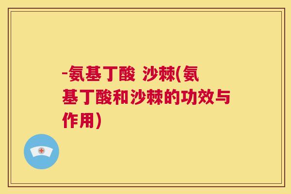 -氨基丁酸 沙棘(氨基丁酸和沙棘的功效与作用)