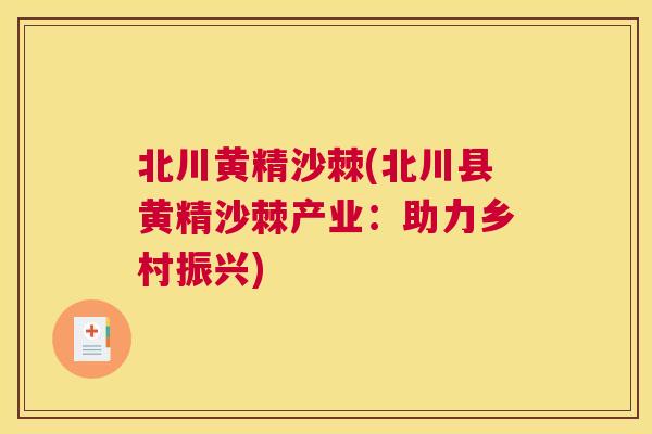 北川黄精沙棘(北川县黄精沙棘产业:助力乡村振兴) 北川黄精沙棘(北川县黄精沙棘产业:助力乡村振兴)