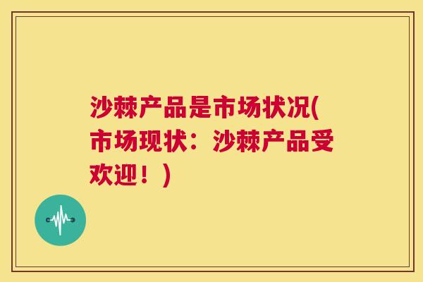 沙棘产品是市场状况(市场现状：沙棘产品受欢迎！)