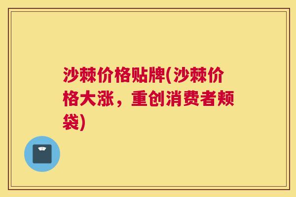 沙棘价格贴牌(沙棘价格大涨，重创消费者颊袋)