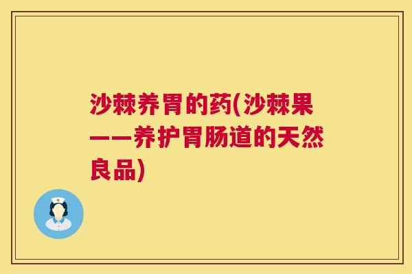 沙棘养胃的药(沙棘果——养护胃肠道的天然良品)