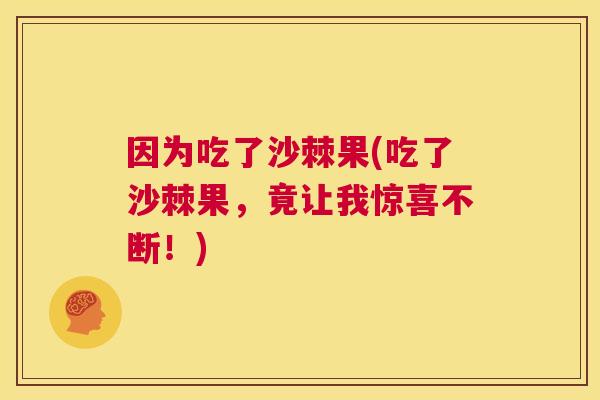 因为吃了沙棘果(吃了沙棘果，竟让我惊喜不断！)