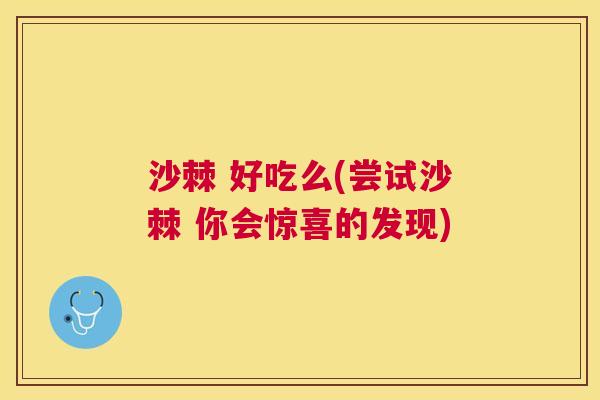 沙棘 好吃么(尝试沙棘 你会惊喜的发现) 沙棘 好吃么(尝试沙棘 你会惊喜的发现)