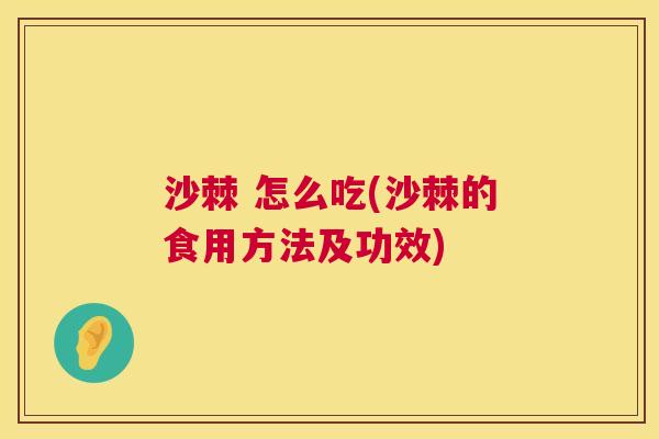 沙棘 怎么吃(沙棘的食用方法及功效)