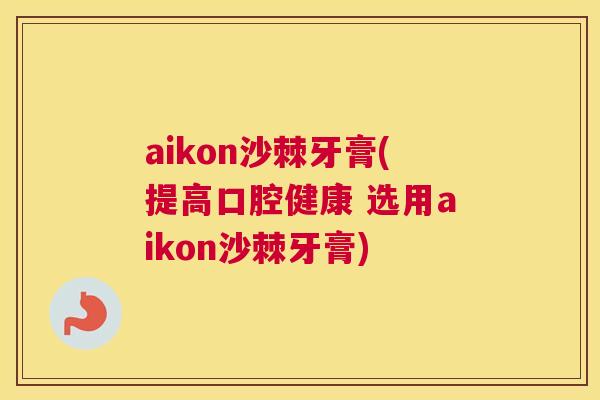 aikon沙棘牙膏(提高口腔健康 选用aikon沙棘牙膏)