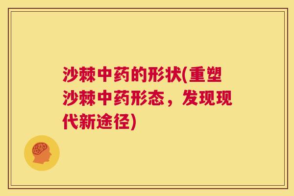沙棘中药的形状(重塑沙棘中药形态,发现现代新途径)