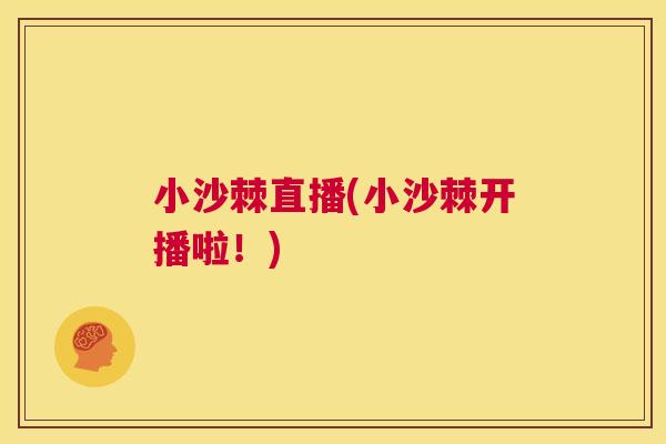 小沙棘直播(小沙棘开播啦！)