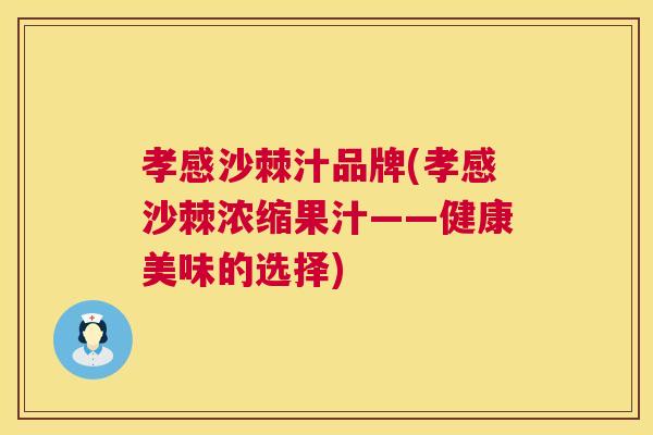 孝感沙棘汁品牌(孝感沙棘浓缩果汁——健康美味的选择)