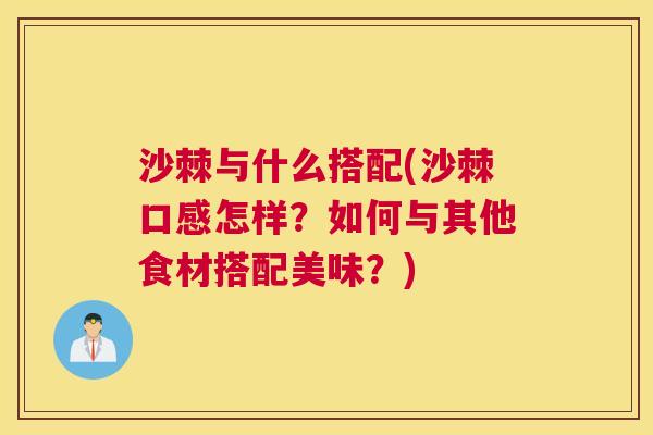 沙棘与什么搭配(沙棘口感怎样？如何与其他食材搭配美味？)