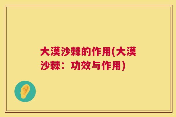 大漠沙棘的作用(大漠沙棘：功效与作用)