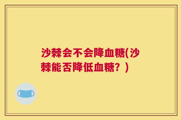 沙棘会不会降血糖(沙棘能否降低血糖？)