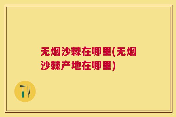无烟沙棘在哪里(无烟沙棘产地在哪里)