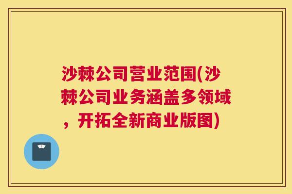 沙棘公司营业范围(沙棘公司业务涵盖多领域，开拓全新商业版图)
