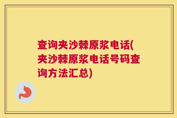 查询夹沙棘原浆电话(夹沙棘原浆电话号码查询方法汇总)