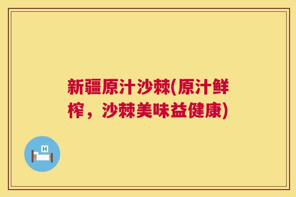新疆原汁沙棘(原汁鲜榨,沙棘美味益健康)