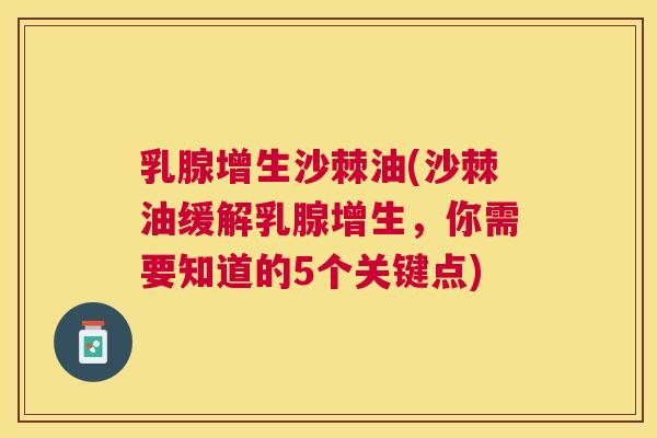 乳腺增生沙棘油(沙棘油缓解乳腺增生，你需要知道的5个关键点)