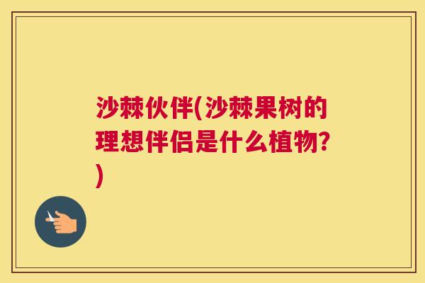 沙棘伙伴(沙棘果树的理想伴侣是什么植物？)