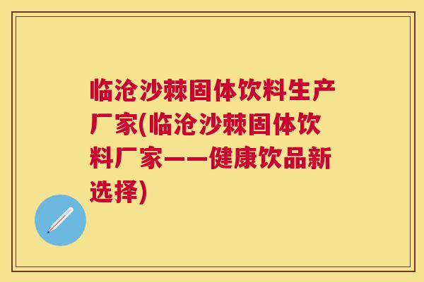 临沧沙棘固体饮料生产厂家(临沧沙棘固体饮料厂家——健康饮品新选择)