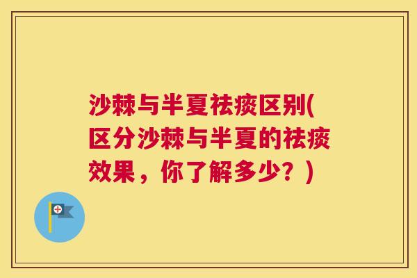 沙棘与半夏区别(区分沙棘与半夏的效果,你了解多少?) 沙棘与半夏区别(区分沙棘与半夏的效果,你了解多少?)