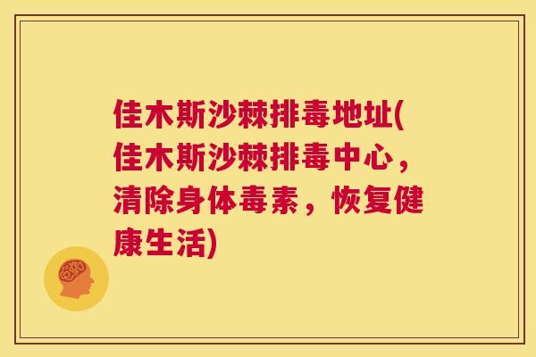 佳木斯沙棘排毒地址(佳木斯沙棘排毒中心,清除身体毒素,恢复健康生活)
