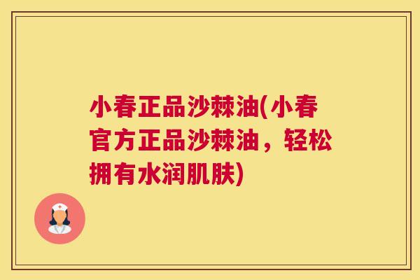 小春正品沙棘油(小春官方正品沙棘油,轻松拥有水润肌肤)