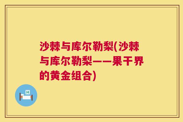沙棘与库尔勒梨(沙棘与库尔勒梨——果干界的黄金组合) 沙棘与库尔勒梨(沙棘与库尔勒梨——果干界的黄金组合)