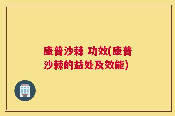 康普沙棘 功效(康普沙棘的益处及效能)