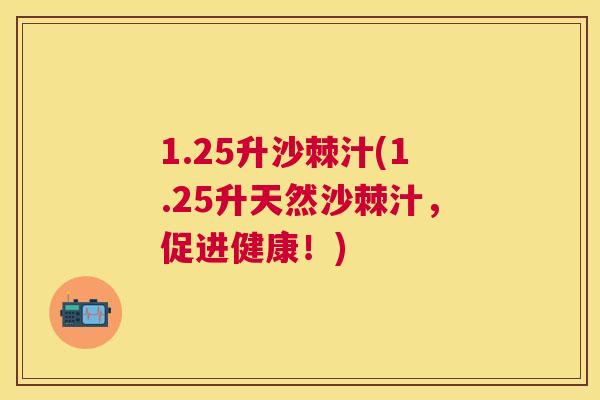 1.25升沙棘汁(1.25升天然沙棘汁，促进健康！)
