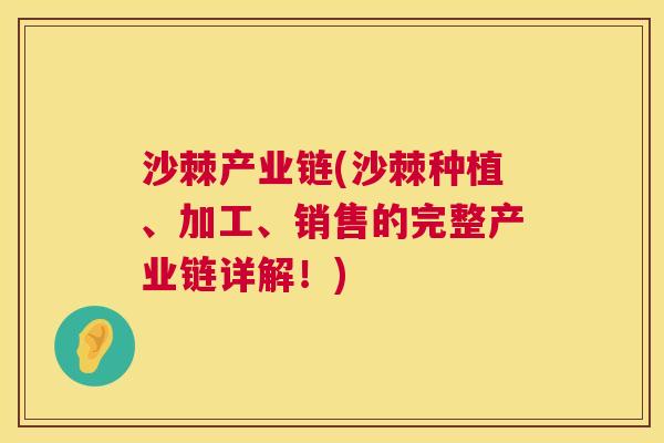 沙棘产业链(沙棘种植、加工、销售的完整产业链详解！)