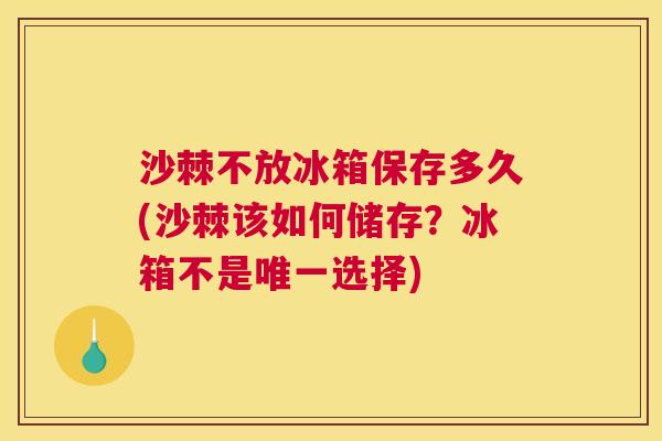 沙棘不放冰箱保存多久(沙棘该如何储存？冰箱不是唯一选择)