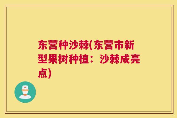 东营种沙棘(东营市新型果树种植:沙棘成亮点)